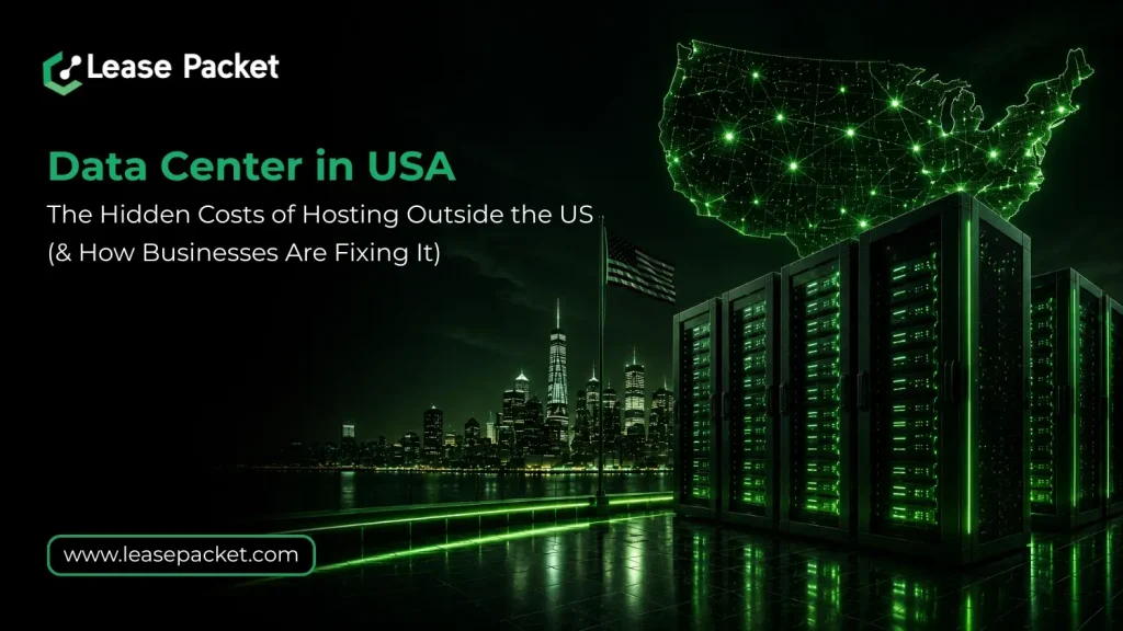 Data Center in USA: The Hidden Costs of Hosting Outside the US (and How Businesses are Fixing It)